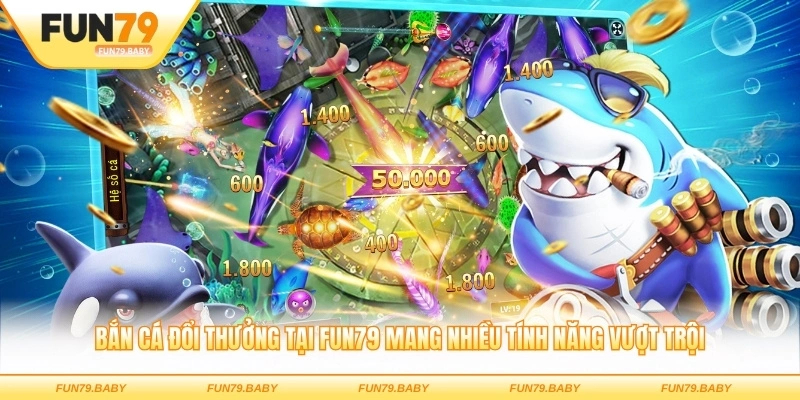 Bắn cá đổi thưởng tại FUN79 mang nhiều tính năng vượt trội