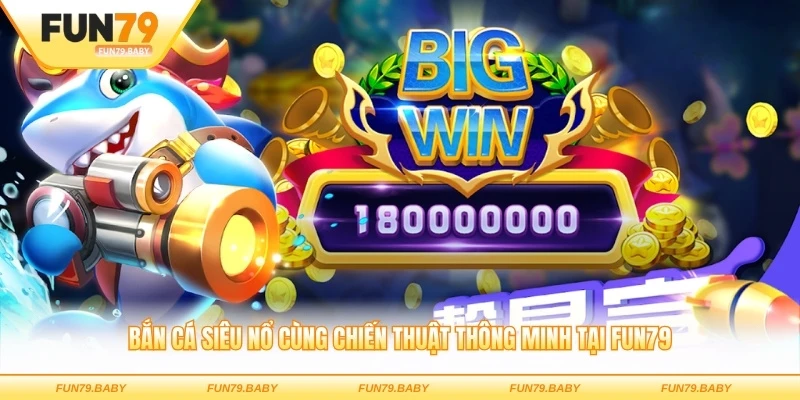 Bắn cá Siêu Nổ cùng chiến thuật thông minh tại FUN79