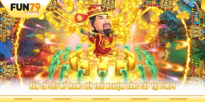 Bắn cá Siêu Nổ mang đến trải nghiệm đẳng cấp tại FUN79