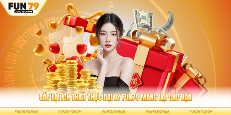 Các lợi ích thiết thực đại lý FUN79 mang lại cho bạn