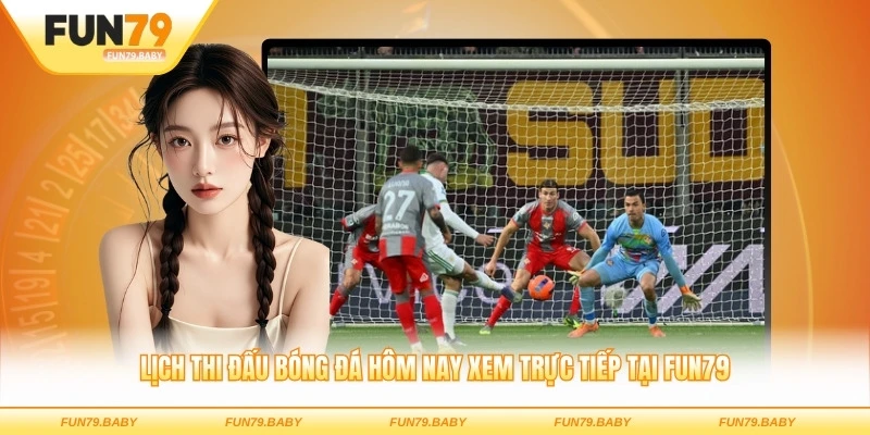 Lịch thi đấu bóng đá hôm nay xem trực tiếp tại FUN79