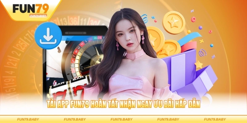Tải app FUN79 hoàn tất nhận ngay ưu đãi hấp dẫn