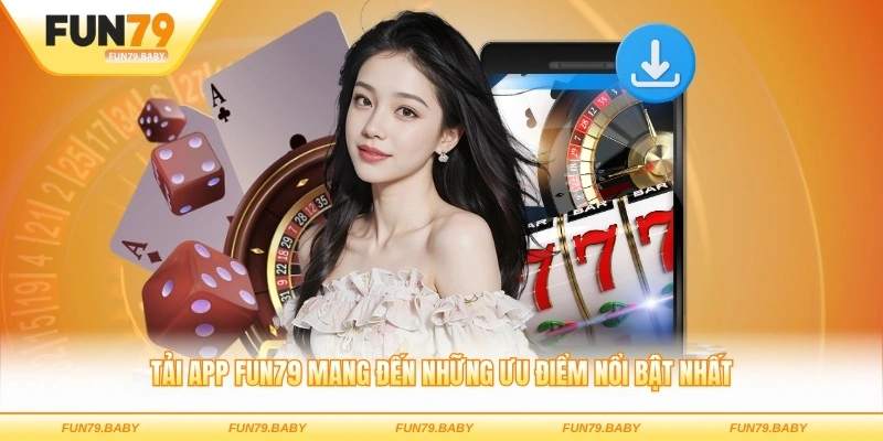 Tải app FUN79 mang đến những ưu điểm nổi bật nhất
